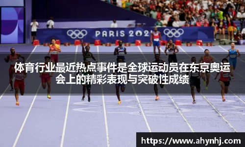 体育行业最近热点事件是全球运动员在东京奥运会上的精彩表现与突破性成绩