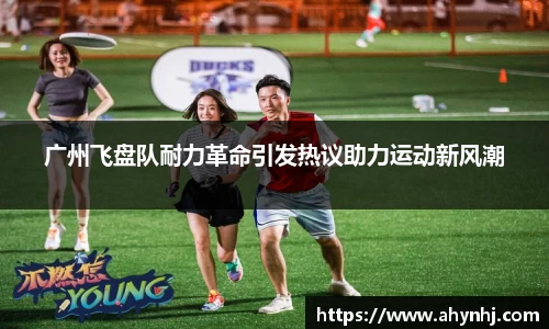广州飞盘队耐力革命引发热议助力运动新风潮