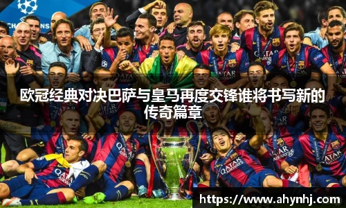 欧冠经典对决巴萨与皇马再度交锋谁将书写新的传奇篇章