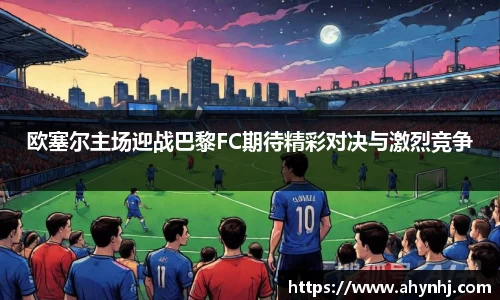 欧塞尔主场迎战巴黎FC期待精彩对决与激烈竞争
