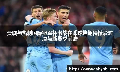 曼城与热刺国际冠军杯激战在即球迷期待精彩对决与新赛季前瞻
