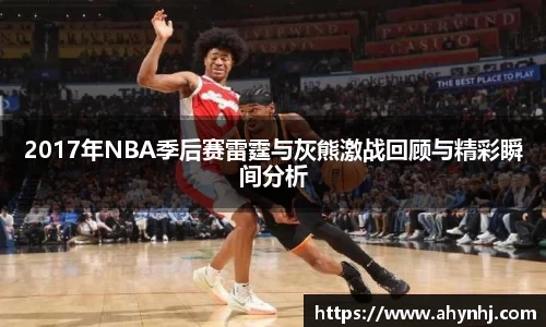 2017年NBA季后赛雷霆与灰熊激战回顾与精彩瞬间分析